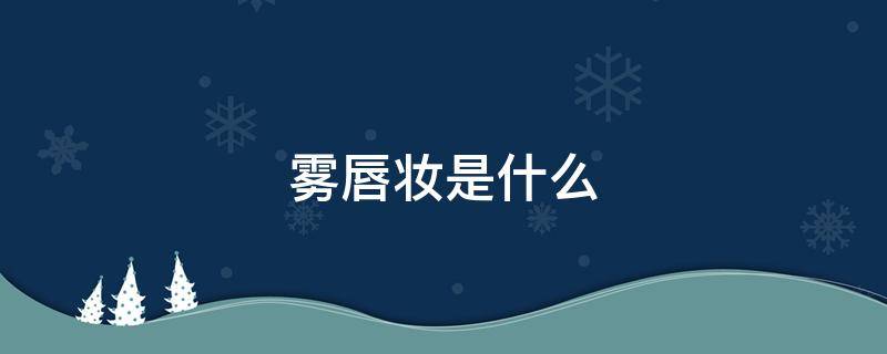 雾唇妆是什么（雾面唇釉啥意思）