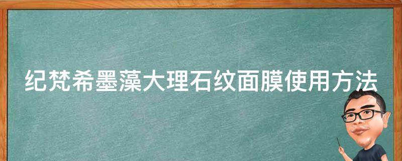 纪梵希墨藻大理石纹面膜使用方法 纪梵希水墨大理石