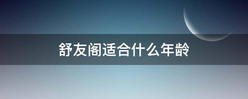 舒友阁适合什么年龄 舒友阁产品怎么样