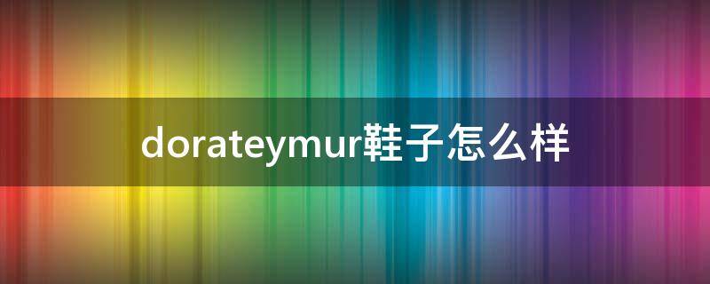 dorateymur鞋子怎么样（dover鞋）
