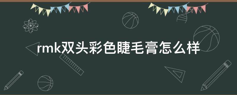 rmk双头彩色睫毛膏怎么样 涂酷炫彩双头睫毛膏