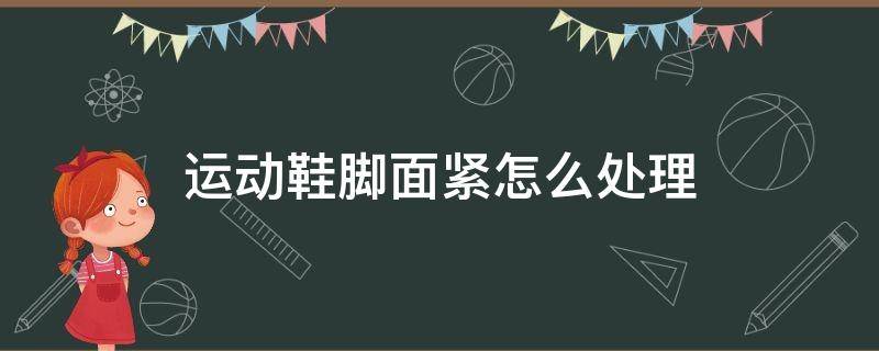 运动鞋脚面紧怎么处理 运动鞋鞋面太紧勒脚背怎么办