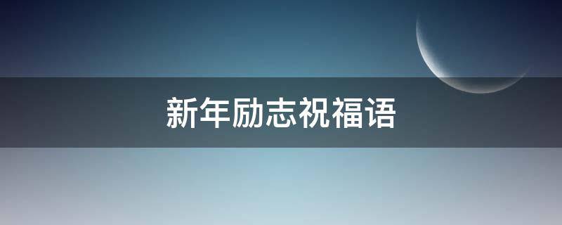 新年励志祝福语（新年励志祝福语大全 简短）