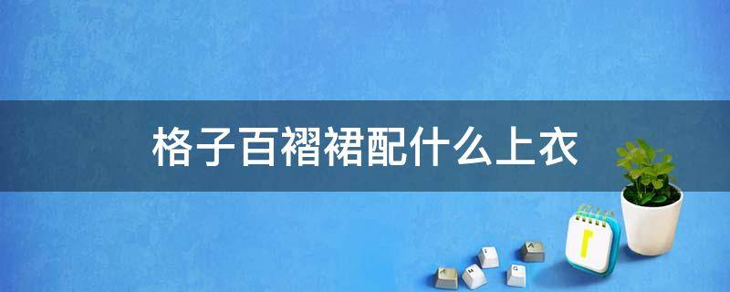 格子百褶裙配什么上衣（格子百褶裙配什么上衣好）