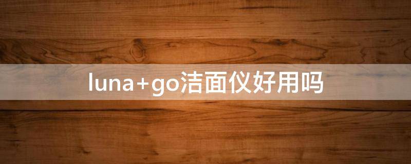 luna go洁面仪好用吗