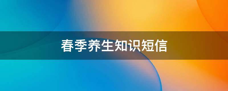 春季养生知识短信 养生小知识春季短信