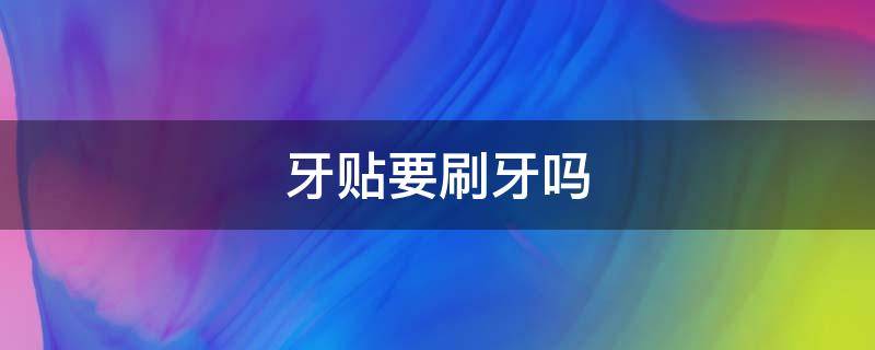 牙贴要刷牙吗 牙贴要刷牙吗图片