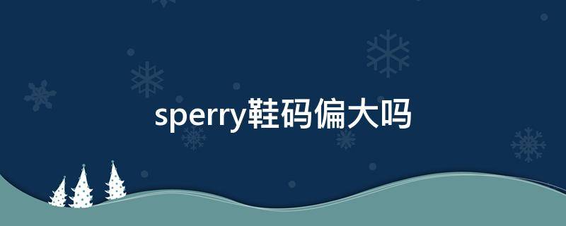 sperry鞋码偏大吗 sperry鞋子舒服吗