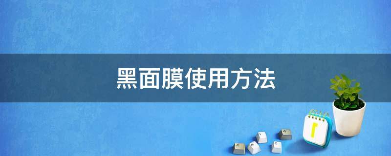 黑面膜使用方法 黑面膜使用方法和用量