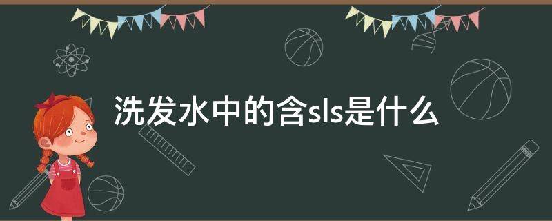 洗发水中的含sls是什么 洗发水中的含sls是什么成分