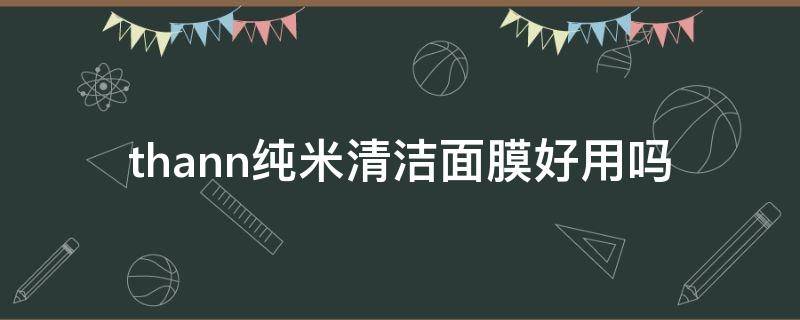 thann纯米清洁面膜好用吗 纯米护肤品好用吗