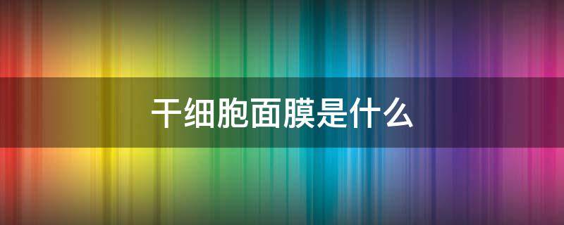 干细胞面膜是什么 干细胞面膜是什么东西