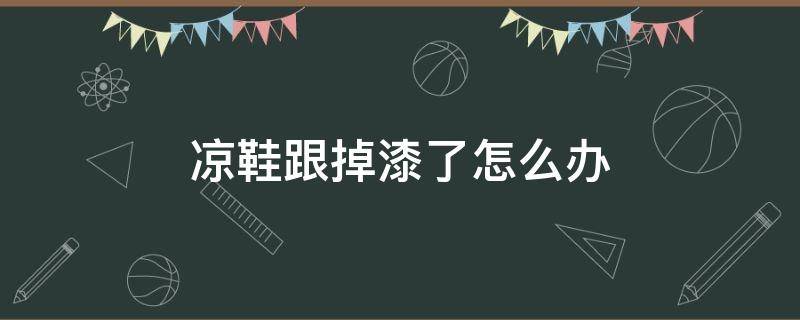 凉鞋跟掉漆了怎么办 凉鞋上的漆掉了怎么办