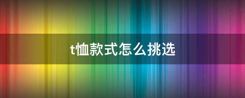 t恤款式怎么挑选