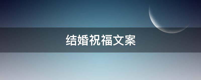 结婚祝福文案（结婚祝福文案朋友圈）