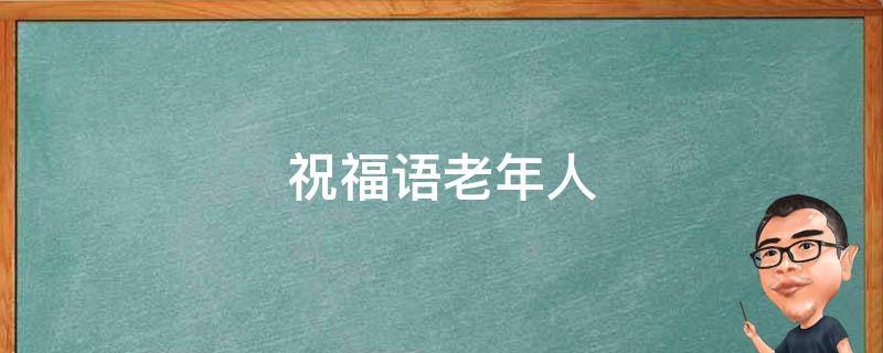 祝福语老年人（生日快乐祝福语老年人）