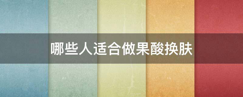 哪些人适合做果酸换肤 什么人适合做果酸换肤