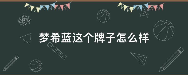 梦希蓝这个牌子怎么样（梦希蓝防晒霜这个牌子怎么样）