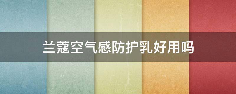 兰蔻空气感防护乳好用吗（兰蔻空气感防晒怎么样）