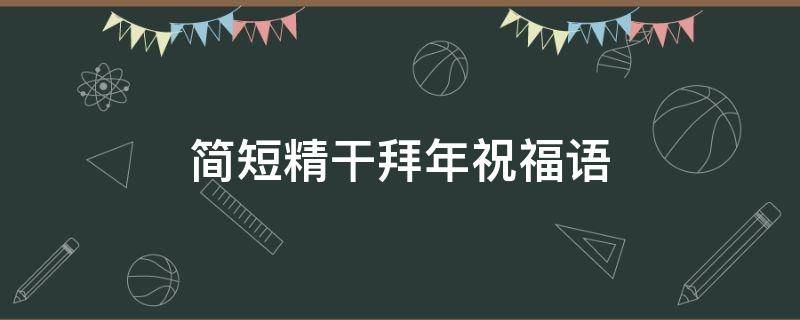 简短精干拜年祝福语（简短精干拜年祝福语怎么写）
