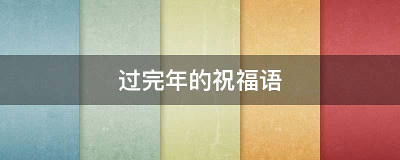 过完年的祝福语 过完年的祝福语简短