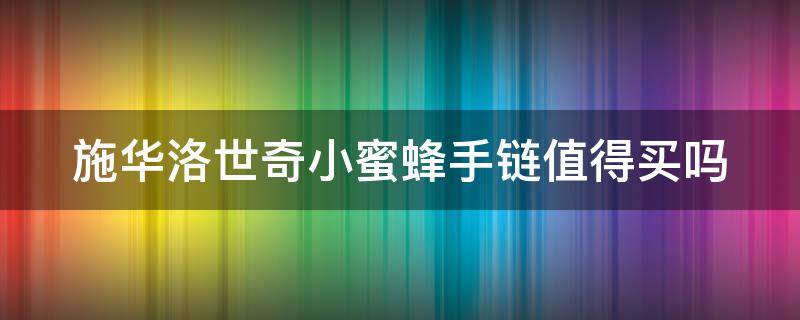 施华洛世奇小蜜蜂手链值得买吗（施华洛世奇小蜜蜂手链是什么材质的?）