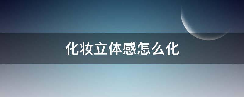 化妆立体感怎么化（化妆立体感怎么化妆）