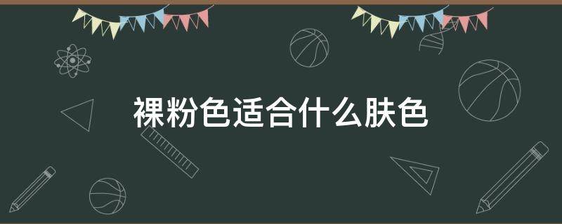 裸粉色适合什么肤色（裸粉色是什么颜色搭配）