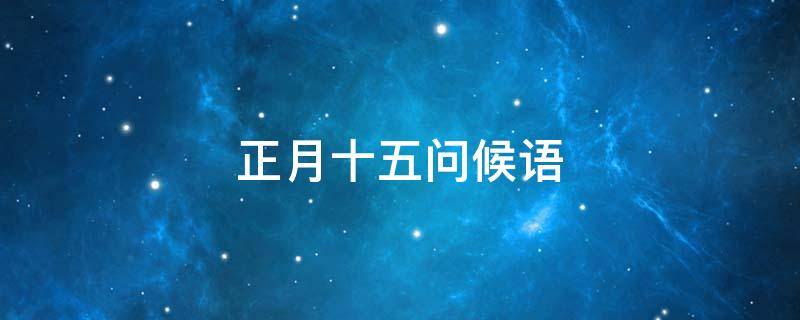正月十五问候语 正月十五问候语图片