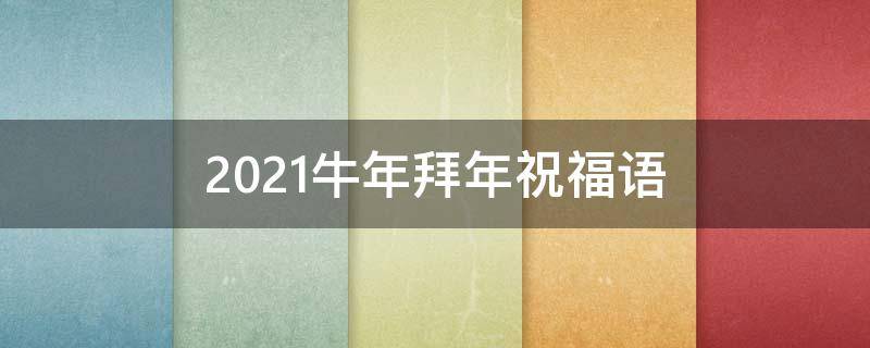 2021牛年拜年祝福语 2021牛年拜年祝福短语
