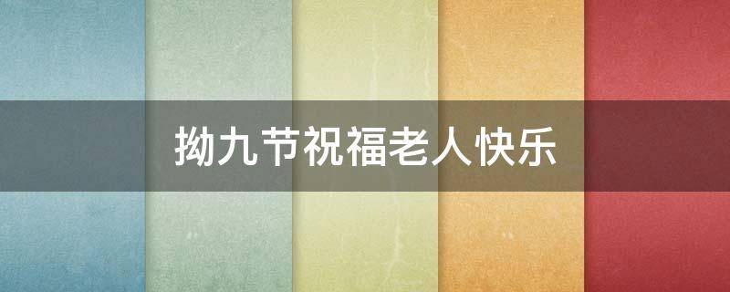 拗九节祝福老人快乐（祝福九旬老人）
