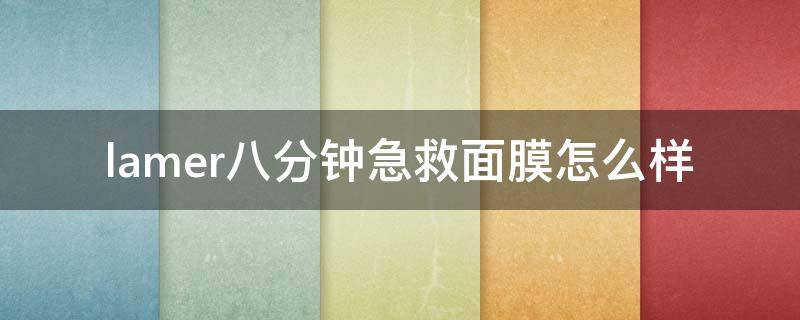 lamer八分钟急救面膜怎么样 lamer8分钟面膜怎么样