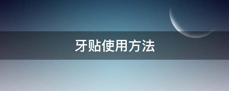 牙贴使用方法 牙贴使用方法介绍
