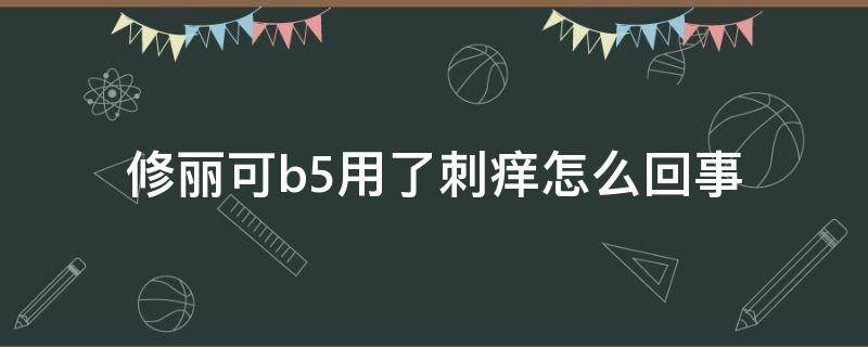 修丽可b5用了刺痒怎么回事 修丽可b5搓泥怎么办