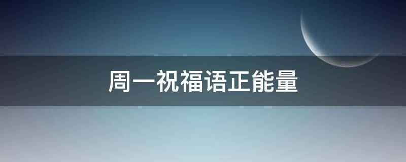 周一祝福语正能量（周一祝福语正能量简短）