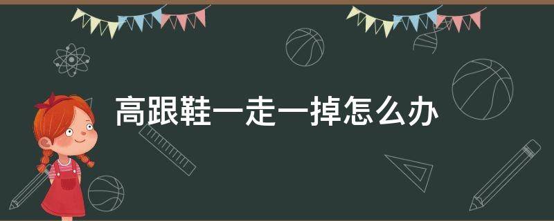 高跟鞋一走一掉怎么办（高跟鞋一走一掉怎么办?）