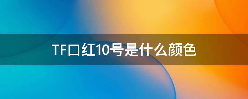 TF口红10号是什么颜色