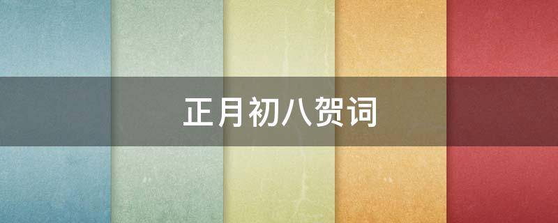正月初八贺词 正月初八贺词怎么写