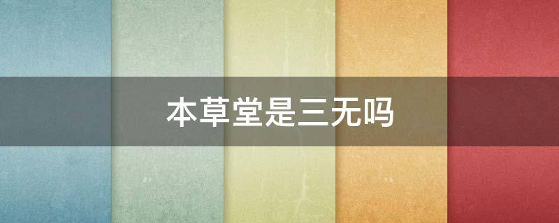 本草堂是三无吗 本草堂怎么样