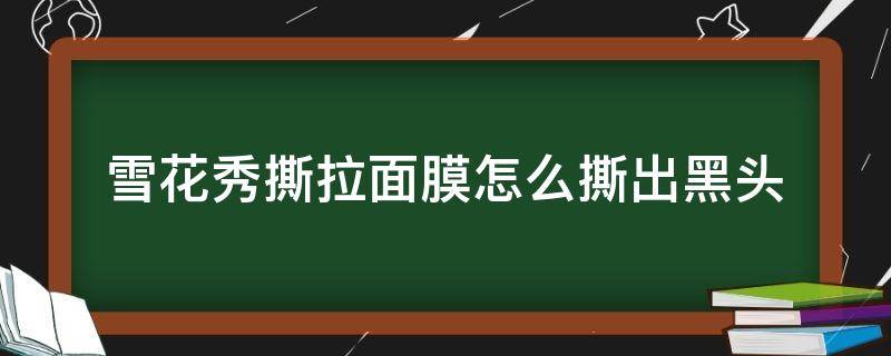 雪花秀撕拉面膜怎么撕出黑头 雪花秀撕拉面膜怎么撕出黑头的