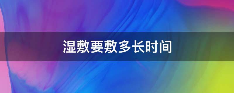 湿敷要敷多长时间 湿敷要敷多长时间最好