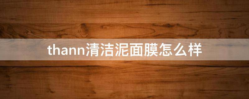 thann清洁泥面膜怎么样 清洁泥膜好用吗