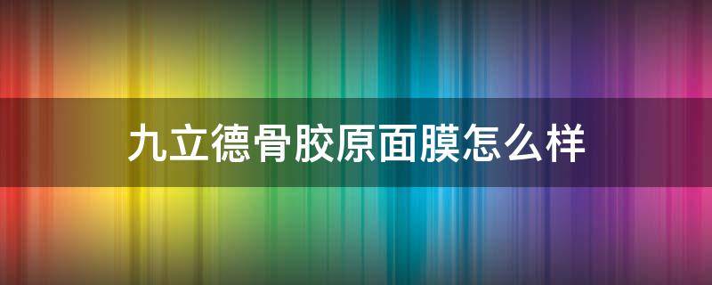 九立德骨胶原面膜怎么样（九立德骨胶原面膜怎么样好用吗）