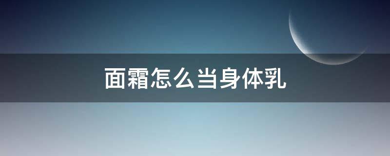 面霜怎么当身体乳 面霜怎么当身体乳使用