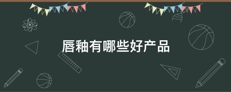 唇釉有哪些好产品 唇釉都有哪些