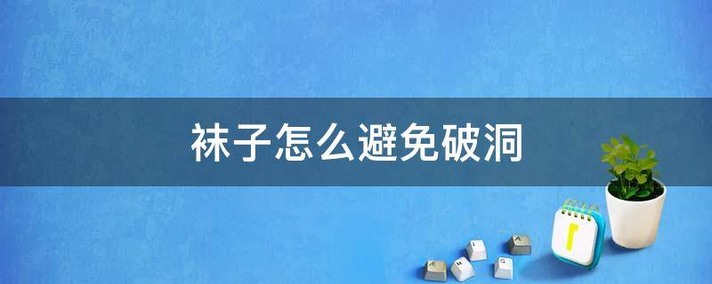 袜子怎么避免破洞 袜子怎么避免破洞的方法