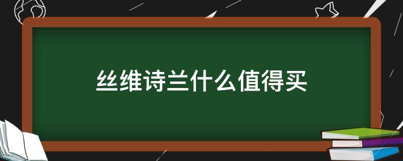 丝维诗兰什么值得买 丝维诗兰官网价格