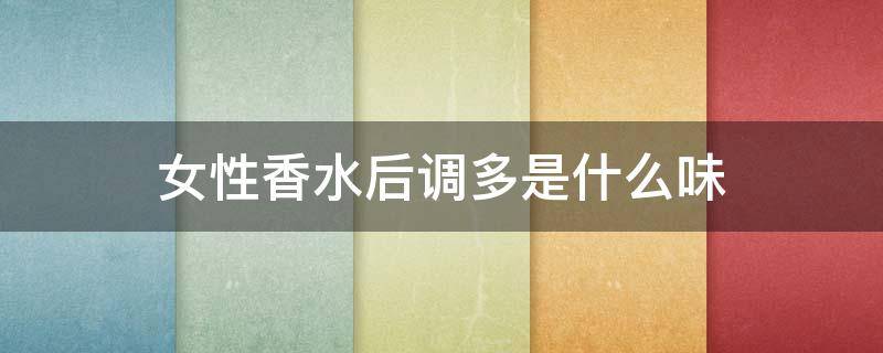女性香水后调多是什么味（女人香水味道）