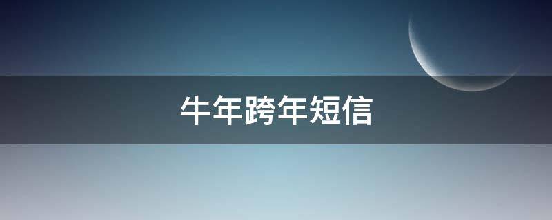 牛年跨年短信（牛年新年短信）
