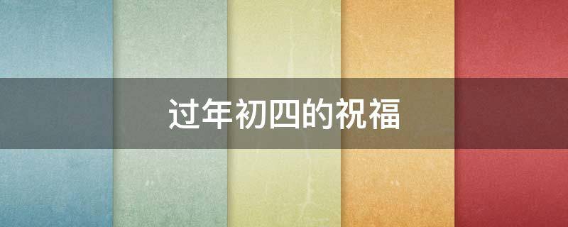 过年初四的祝福（过年初四的祝福语简短）